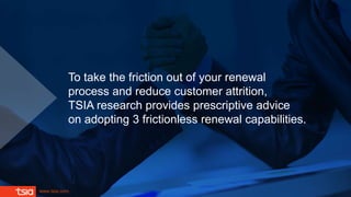 www.tsia.com
To take the friction out of your renewal
process and reduce customer attrition,
TSIA research provides prescr...