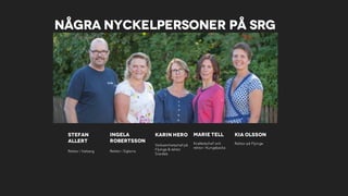 Några nyckelpersoner på SRG
Karin Hero
Verksamhetschef på
Flyinge & rektor
Svedala
Marie Tell
Kvalitetschef och
rektor i Kungsbacka
Stefan
Allert
Rektor i Varberg
Kia Olsson
Rektor på Flyinge
Ingela
Robertsson
Rektor i Sigtuna
 