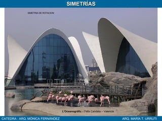 CATEDRA : ARQ. MÓNICA FERNÁNDEZ ARQ. MARÍA T. URRUTI SIMETRÍAS L'Oceanogràfic  – Félix Candela – Valencia SIMETRIA DE ROTACION 
