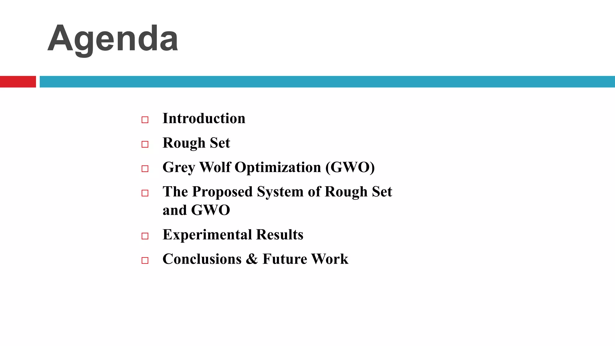 Agenda  Introduction  Rough Set  Grey Wolf Optimization (GWO)  The Proposed System of Rough Set and GWO  Experimental Results  Conclusions & Future Work 