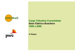 Carga Tributária ConsolidadaSetor Elétrico Brasileiro1999 a 20084ª Edição 