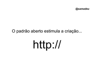 @samadeu
O padrão aberto estimula a criação...
http://
 