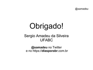 @samadeu
Obrigado!
Sergio Amadeu da Silveira
UFABC
@samadeu no Twitter
e no https://diasporabr.com.br
 