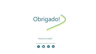 Obrigado!
Acompanhe em nossas redes sociais
brasscom.org.br
 