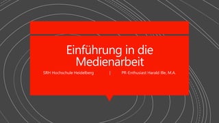 Einführung in die
Medienarbeit
SRH Hochschule Heidelberg | PR-Enthusiast Harald Ille, M.A.
 