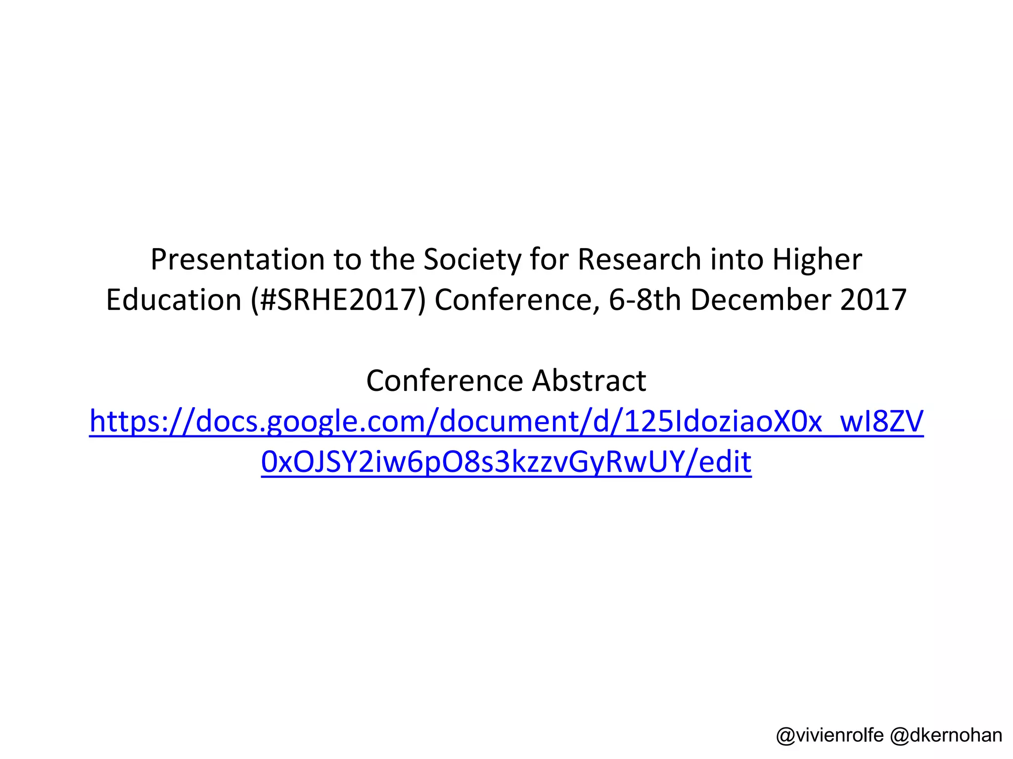 Presentation to the Society for Research into Higher
Education (#SRHE2017) Conference, 6-8th December 2017
Conference Abstract
https://docs.google.com/document/d/125IdoziaoX0x_wI8ZV
0xOJSY2iw6pO8s3kzzvGyRwUY/edit
@vivienrolfe @dkernohan
 