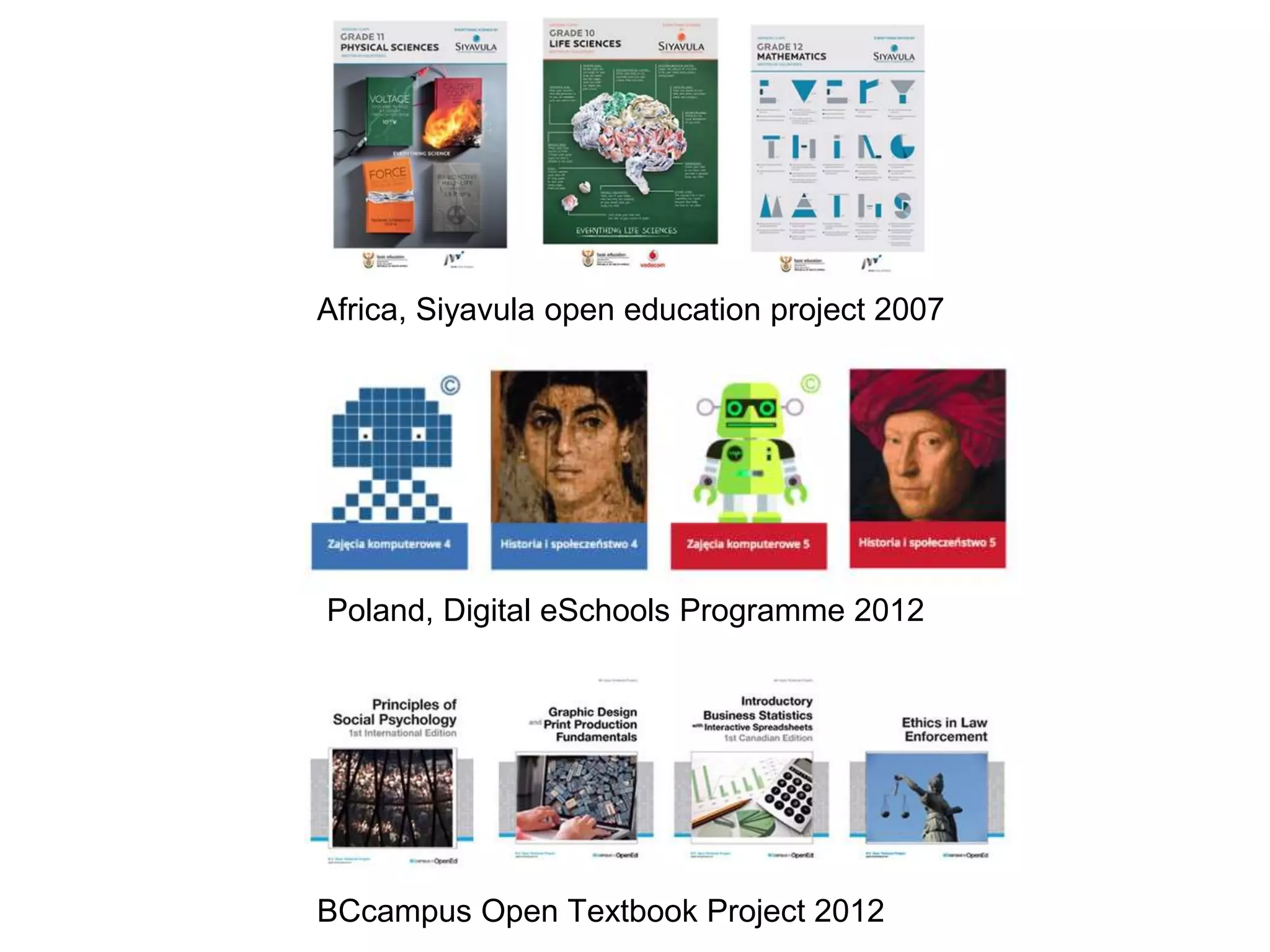 Poland, Digital eSchools Programme 2012
Africa, Siyavula open education project 2007
BCcampus Open Textbook Project 2012
 