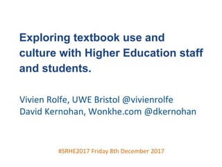 #SRHE2017 Friday 8th December 2017
Exploring textbook use and
culture with Higher Education staff
and students.
Vivien Rolfe, UWE Bristol @vivienrolfe
David Kernohan, Wonkhe.com @dkernohan
 