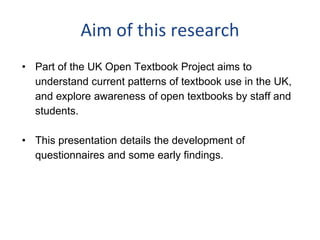 Aim of this research
• Part of the UK Open Textbook Project aims to
understand current patterns of textbook use in the UK,...
