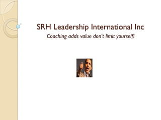 SRH Leadership International Inc
Coaching adds value don't limit yourself!
 