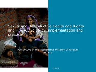 Sexual and Reproductive Health and Rights
and HIV/AIDS: policy, implementation and
practice
Perspective of the Netherlands Ministry of Foreign
Affairs
01-09-16
 