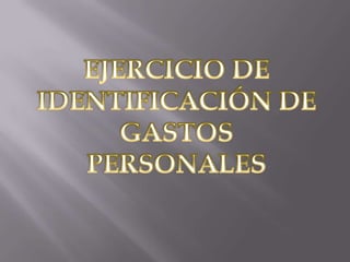 EJERCICIO DE IDENTIFICACIÓN DE GASTOS PERSONALES 
