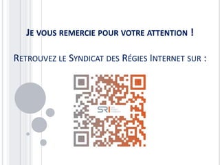 JE VOUS REMERCIE POUR VOTRE ATTENTION !

RETROUVEZ LE SYNDICAT DES RÉGIES INTERNET SUR :
 