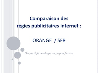 Comparaison des
régies publicitaires internet :
ORANGE / SFR
Chaque régie développe ses propres formats
 