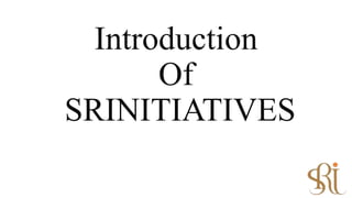 Introduction
Of
SRINITIATIVES
 