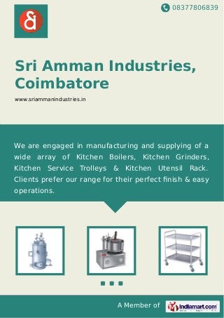 08377806839
A Member of
Sri Amman Industries,
Coimbatore
www.sriammanindustries.in
We are engaged in manufacturing and supplying of a
wide array of Kitchen Boilers, Kitchen Grinders,
Kitchen Service Trolleys & Kitchen Utensil Rack.
Clients prefer our range for their perfect ﬁnish & easy
operations.
 
