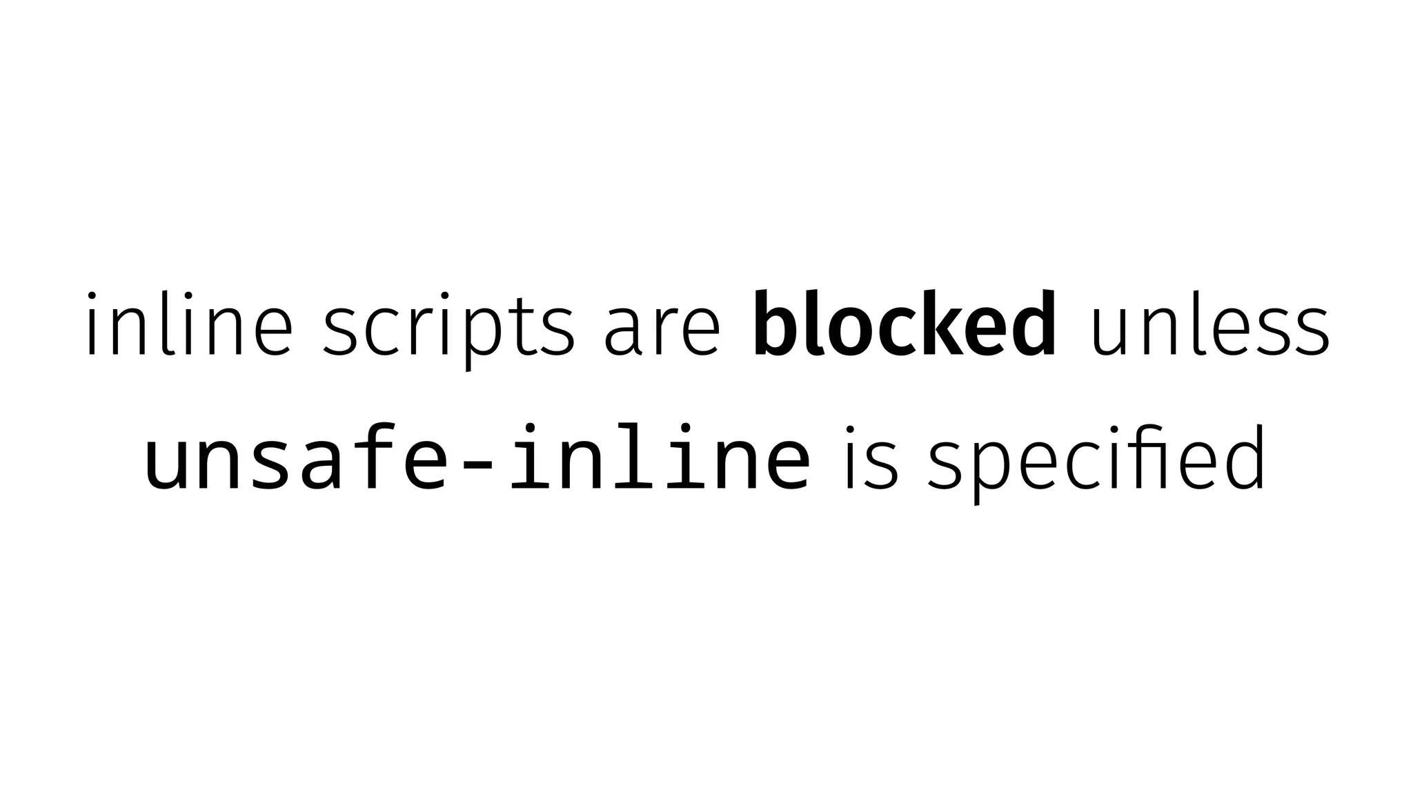 inline scripts are blocked unless
unsafe-inline is specified
 