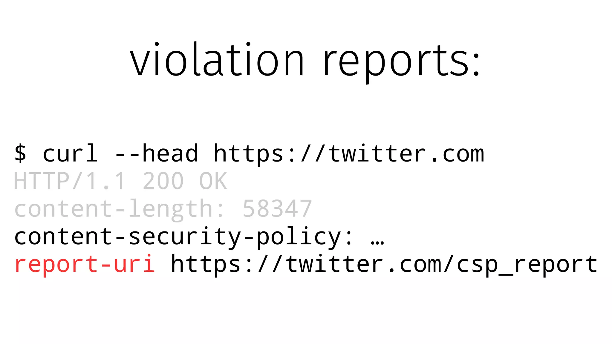 $ curl --head https://twitter.com
HTTP/1.1 200 OK
content-length: 58347
content-security-policy: …
report-uri https://twitter.com/csp_report
violation reports:
 