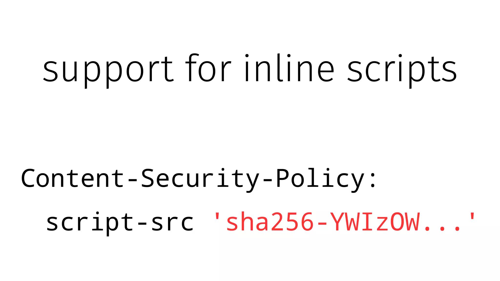 support for inline scripts
Content-Security-Policy:
script-src 'sha256-YWIzOW...'
 