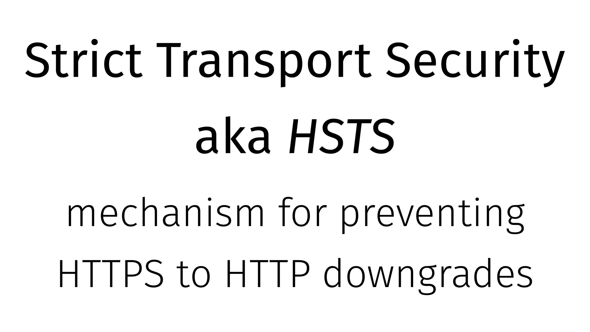 Strict Transport Security
aka HSTS
mechanism for preventing
HTTPS to HTTP downgrades
 
