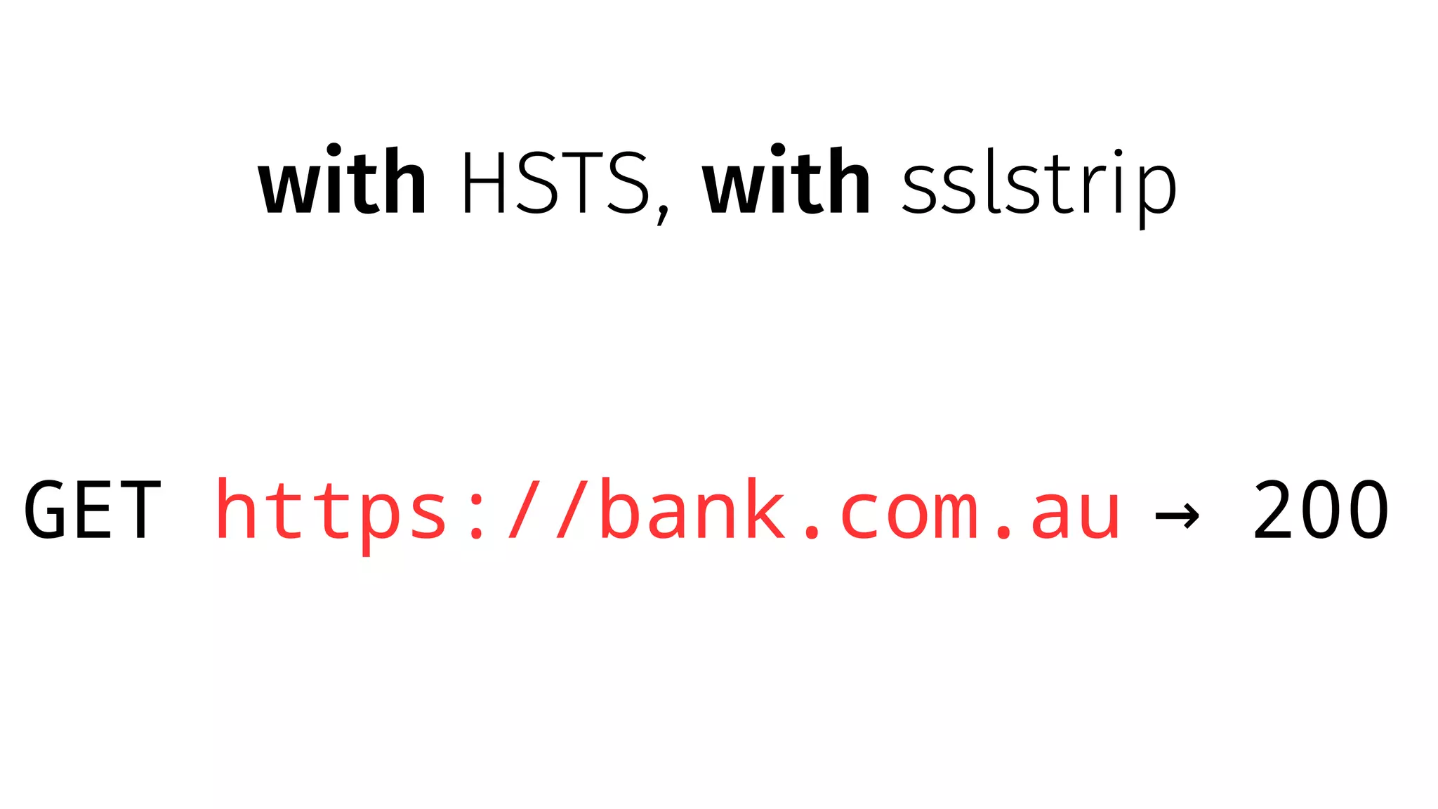 with HSTS, with sslstrip
GET https://bank.com.au 200→
 