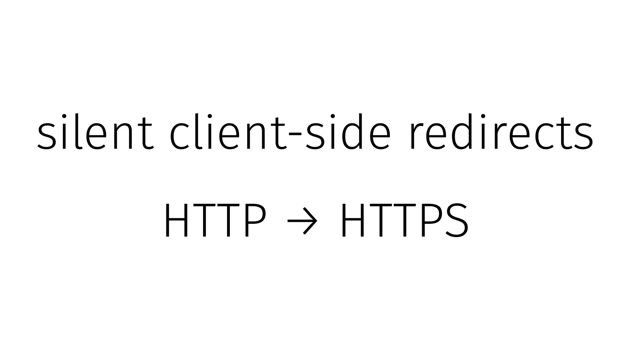 silent client-side redirects
HTTP → HTTPS
 