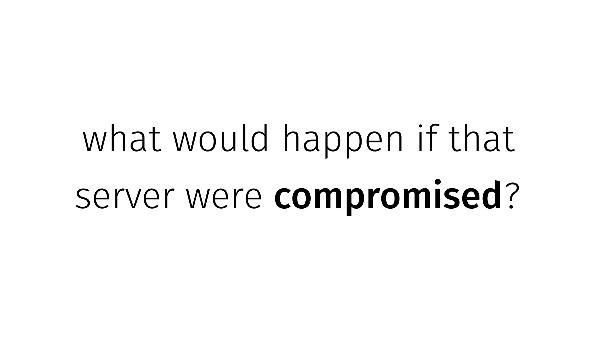 what would happen if that
server were compromised?
 