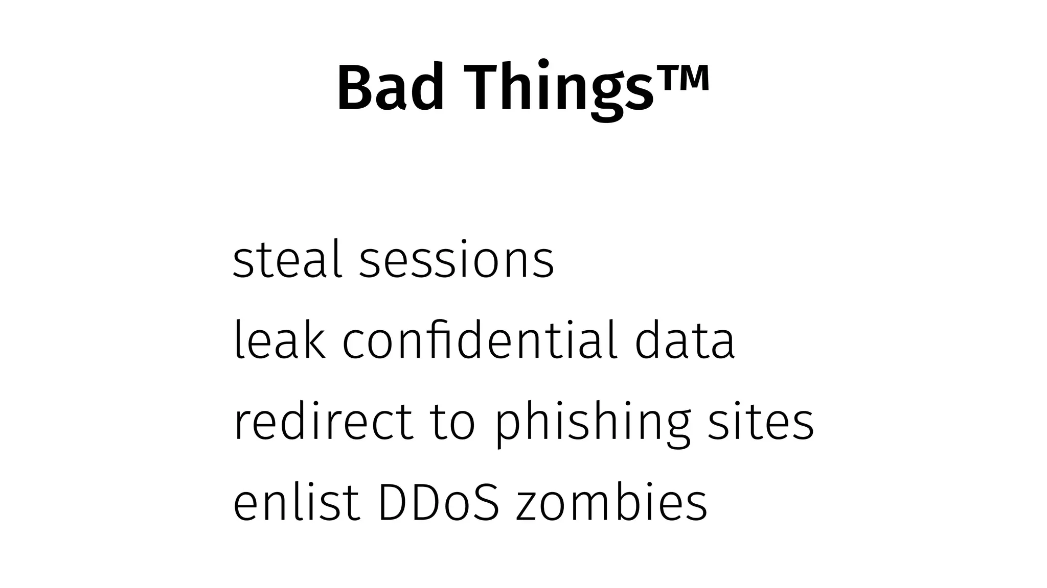 Bad Things™
steal sessions
leak confidential data
redirect to phishing sites
enlist DDoS zombies
 
