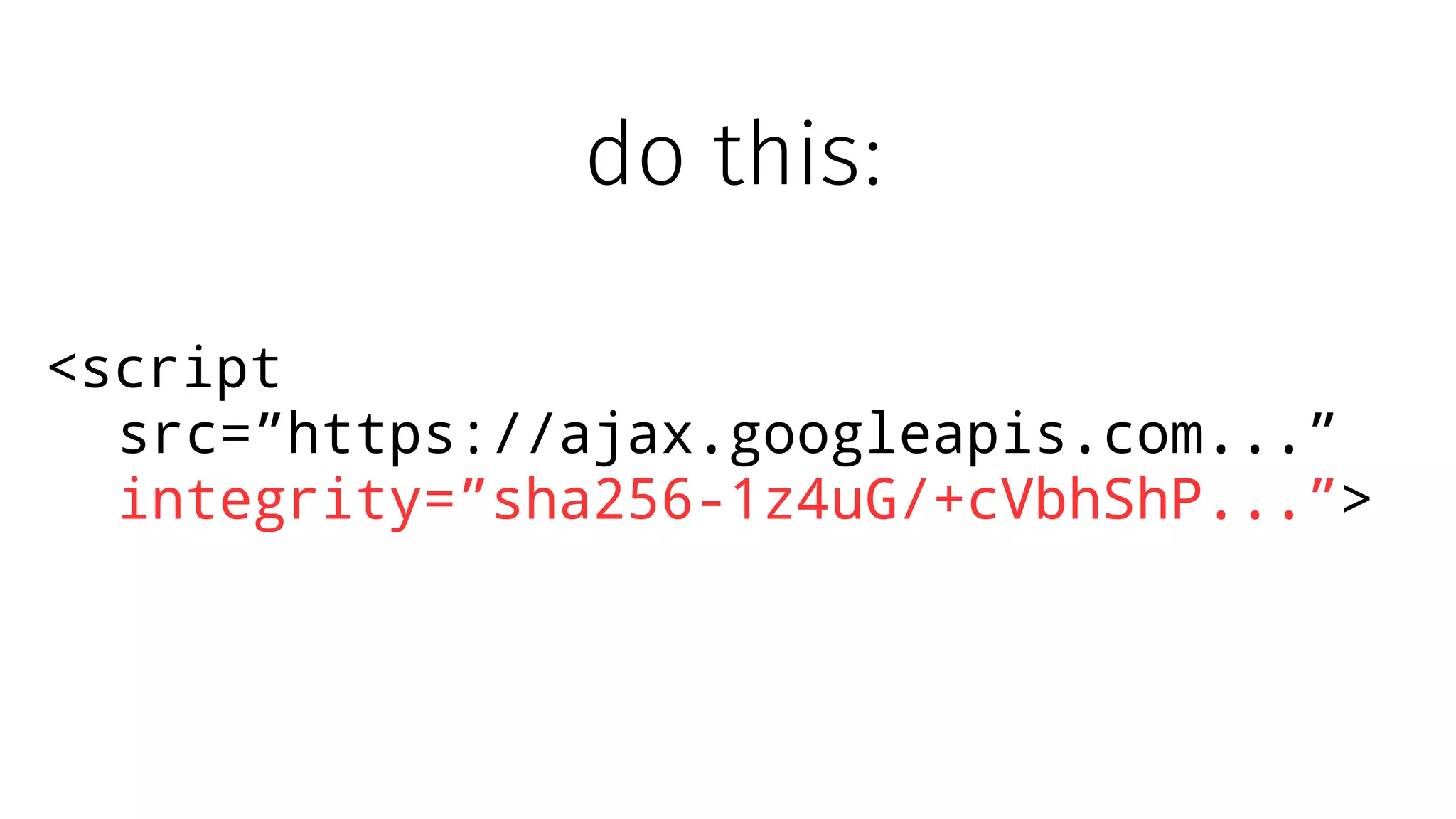 <script
src=”https://ajax.googleapis.com...”
integrity=”sha256-1z4uG/+cVbhShP...”>
do this:
 