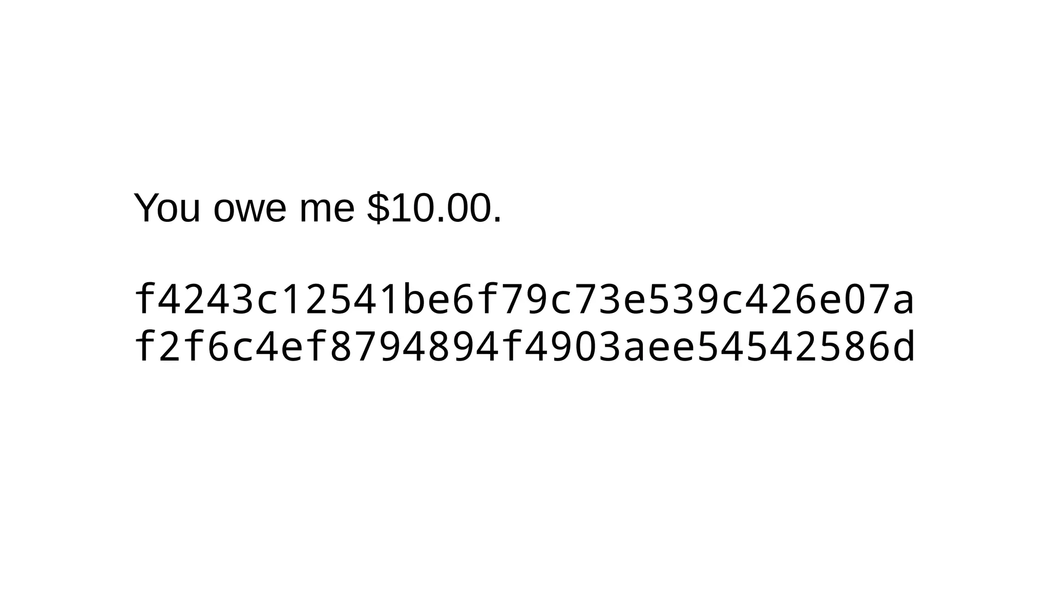 You owe me $10.00.
f4243c12541be6f79c73e539c426e07a
f2f6c4ef8794894f4903aee54542586d
 