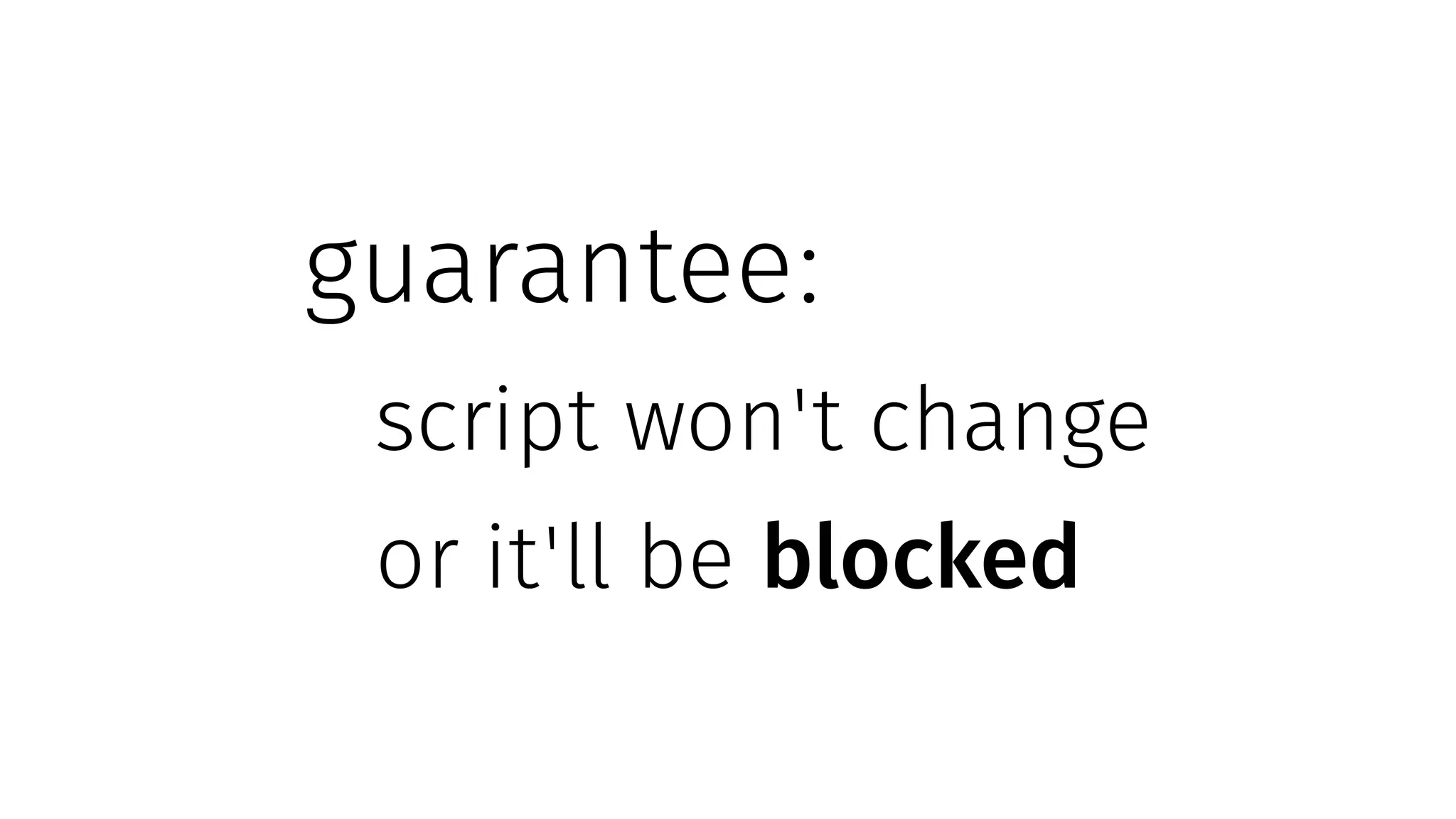 guarantee:
script won't change
or it'll be blocked
 