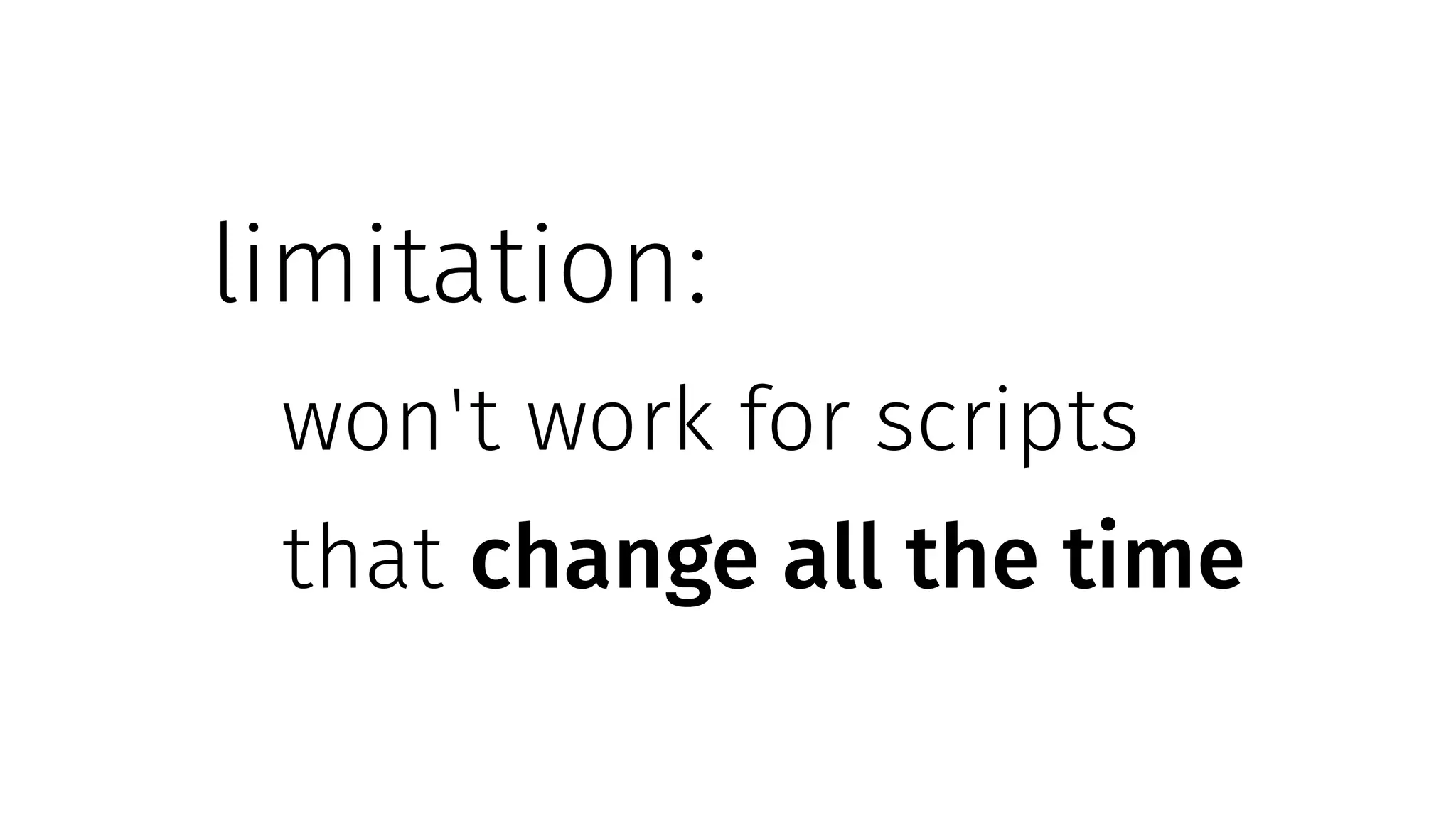 limitation:
won't work for scripts
that change all the time
 