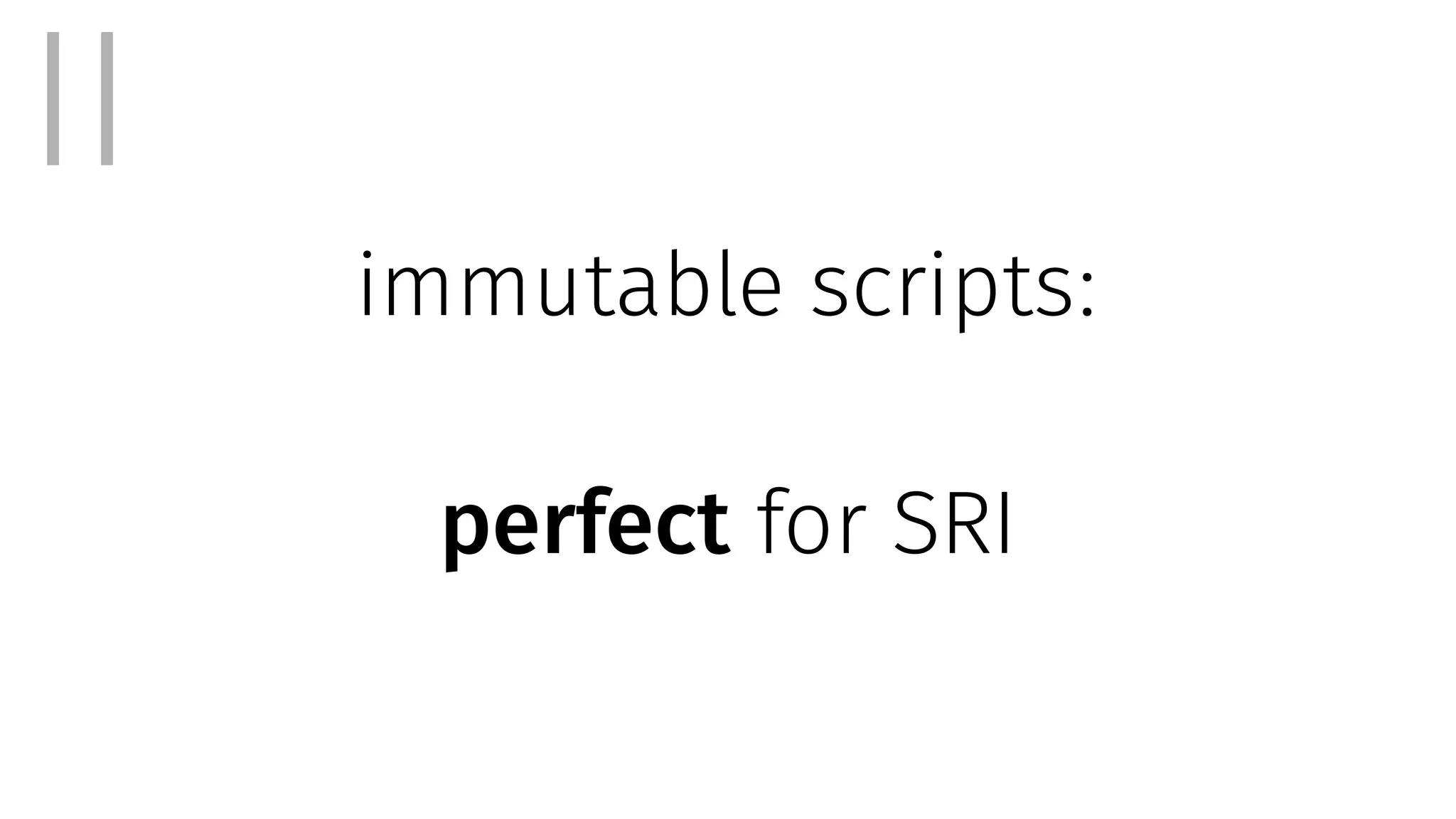immutable scripts:
perfect for SRI
II
 