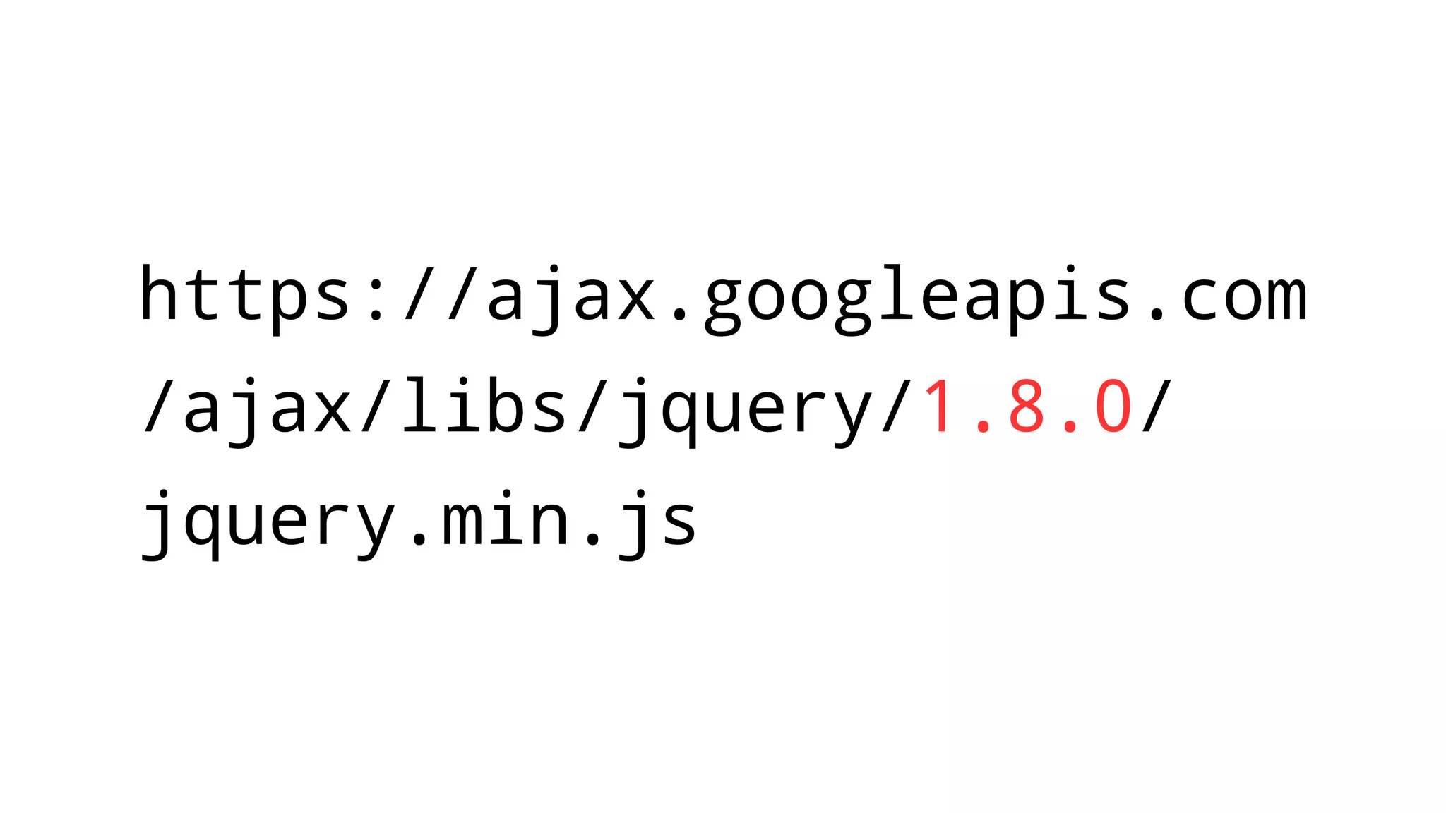 https://ajax.googleapis.com
/ajax/libs/jquery/1.8.0/
jquery.min.js
 