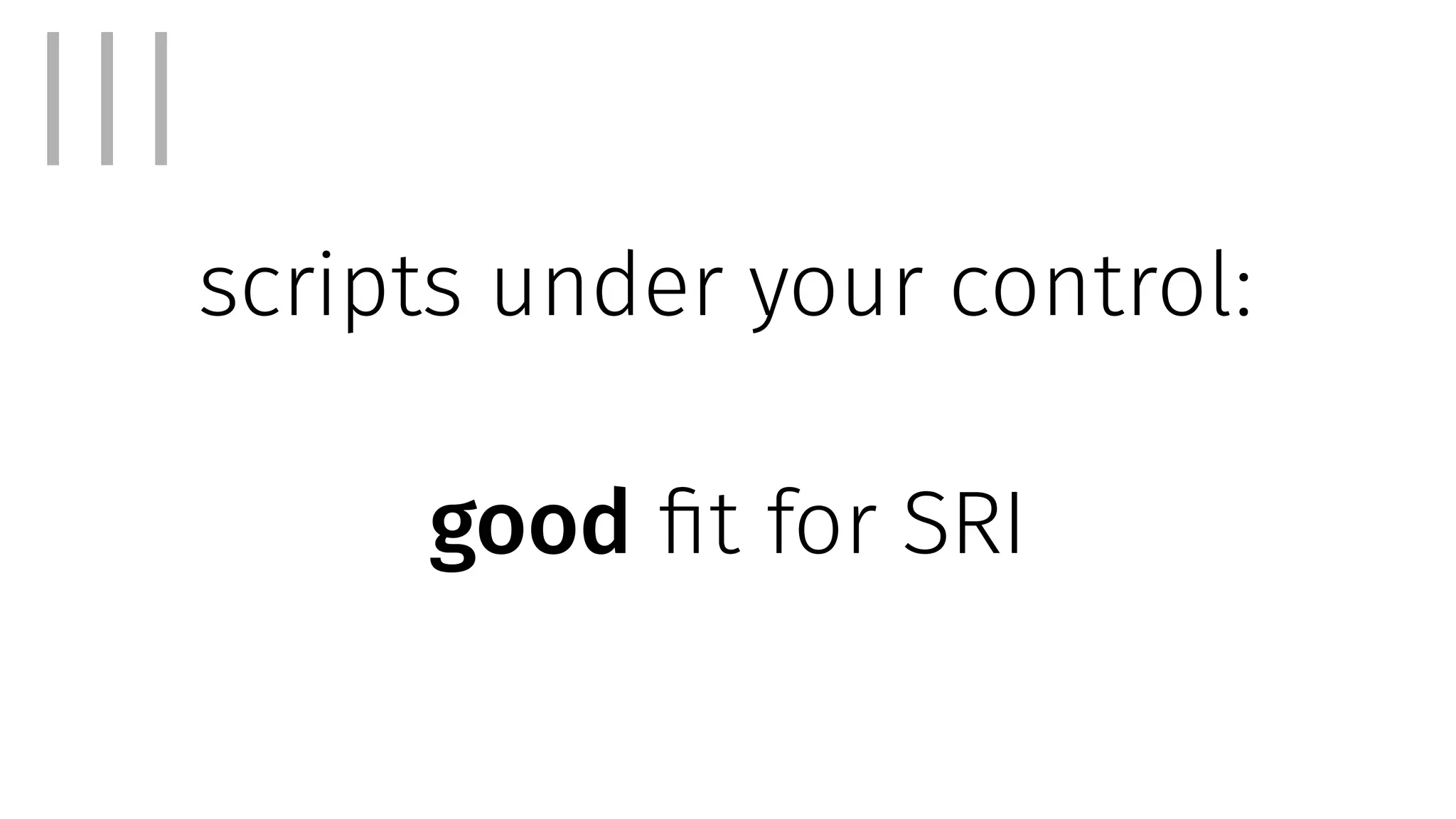 III
scripts under your control:
good fit for SRI
 