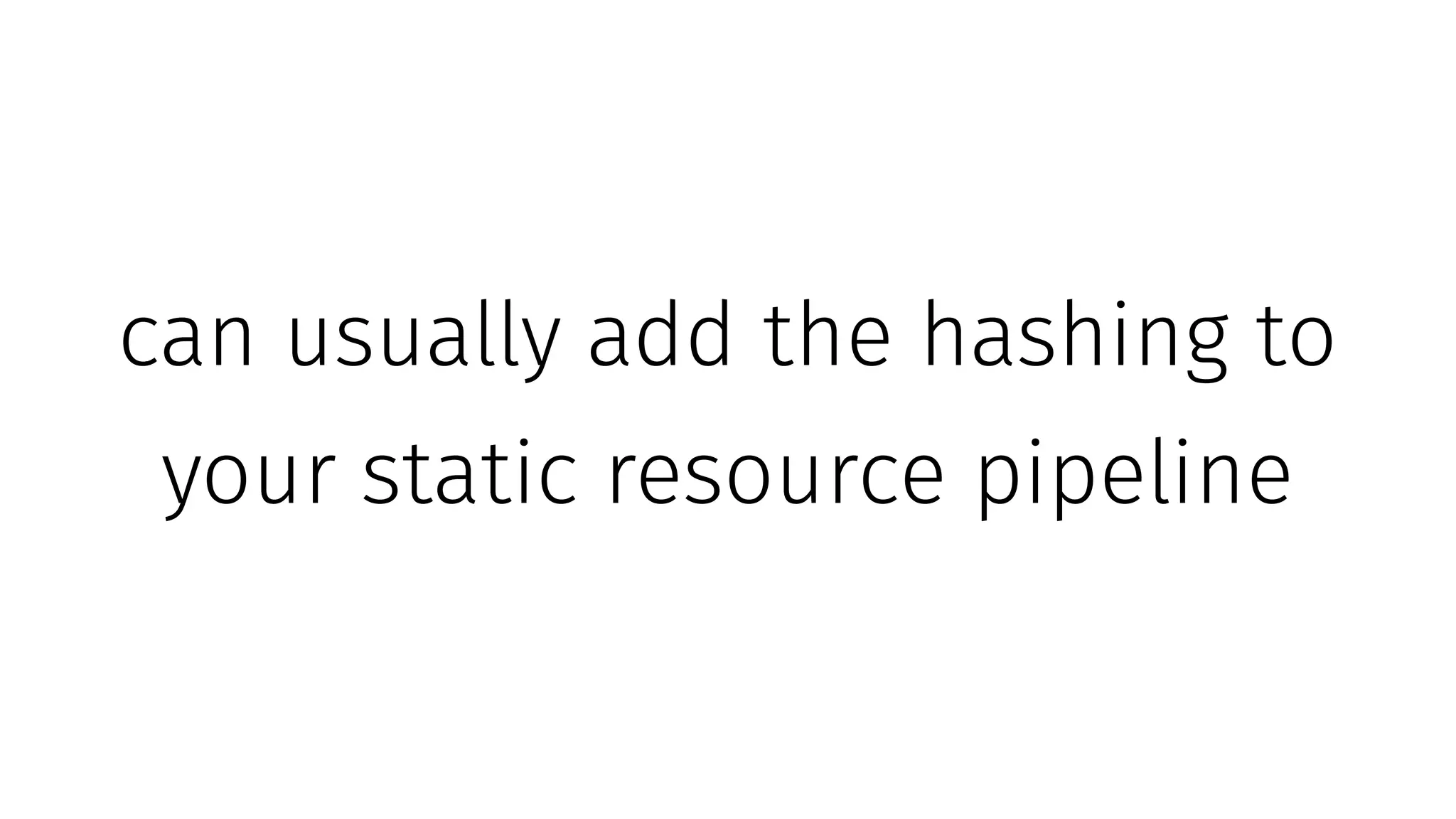 can usually add the hashing to
your static resource pipeline
 