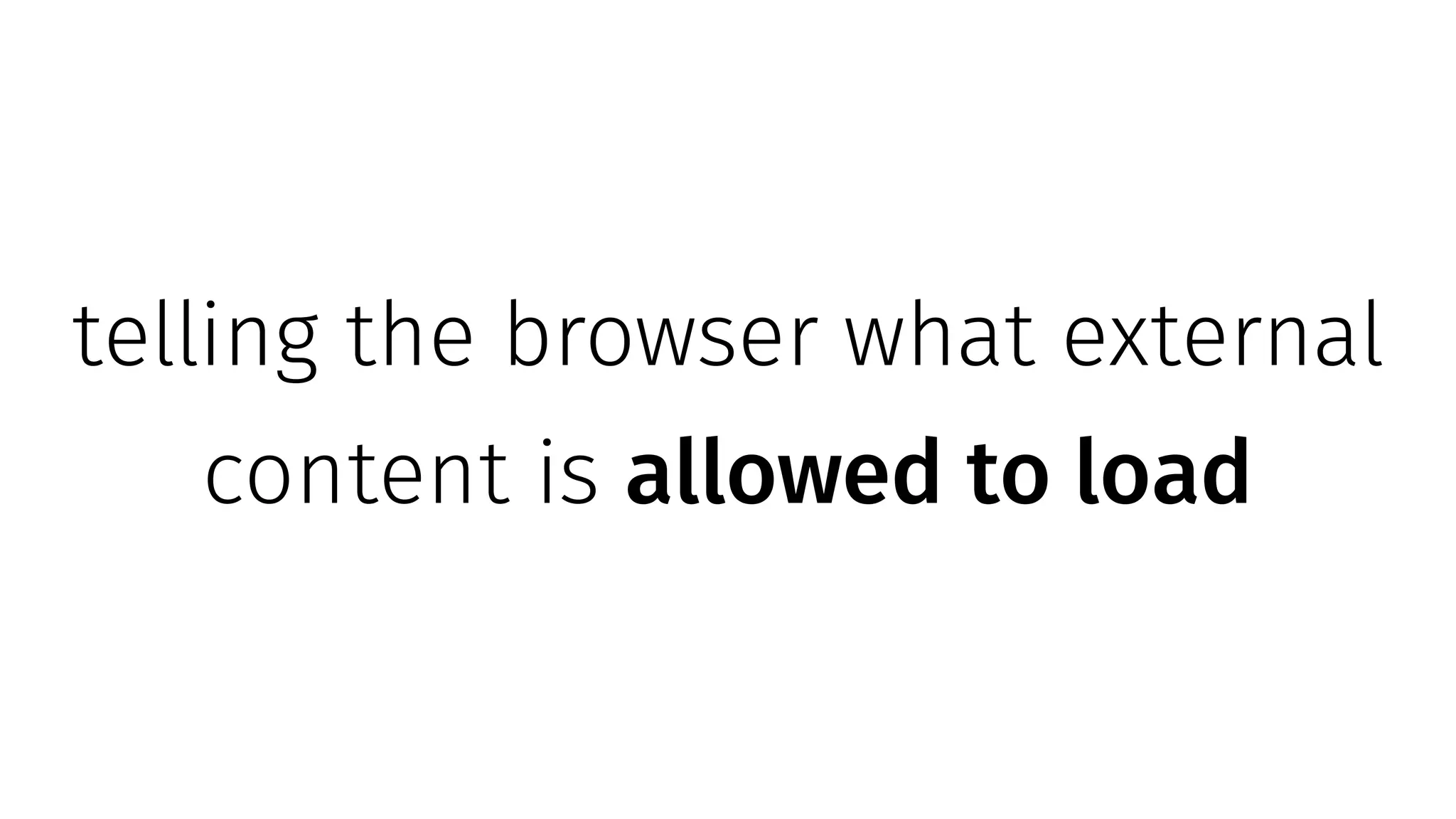 telling the browser what external
content is allowed to load
 