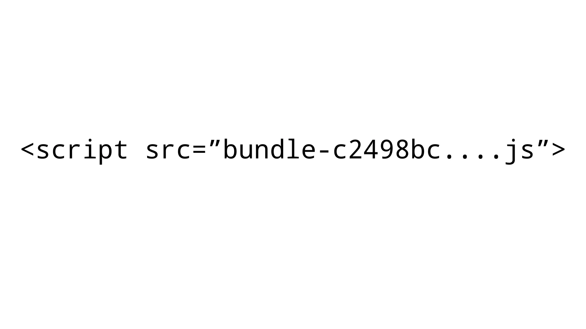 <script src=”bundle-c2498bc....js”>
 