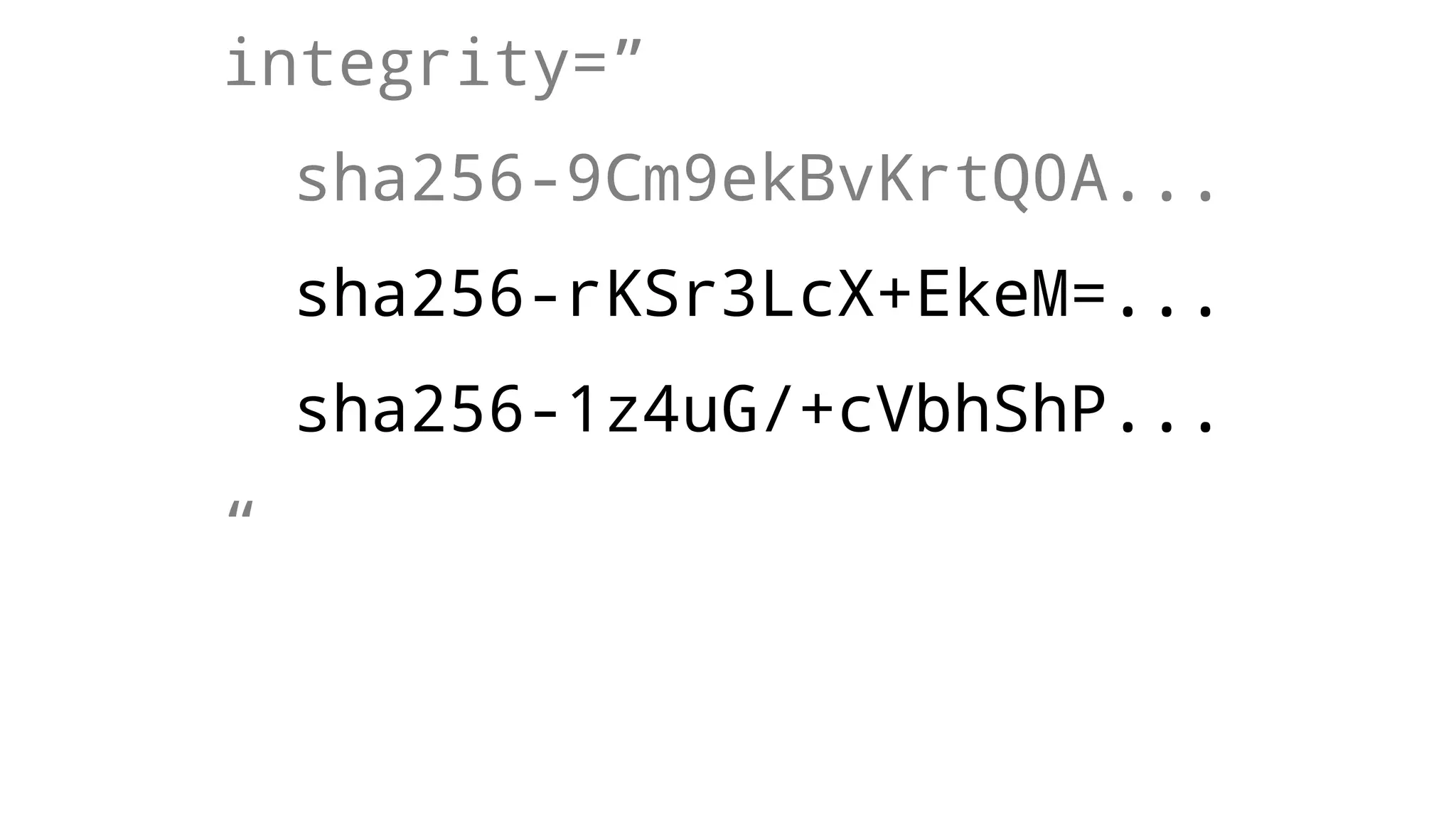 integrity=”
sha256-9Cm9ekBvKrtQ0A...
sha256-rKSr3LcX+EkeM=...
sha256-1z4uG/+cVbhShP...
“ sha384-RqG7UC/QK2TVRa...
sha512-AODL7idgffQeNs...
”
 