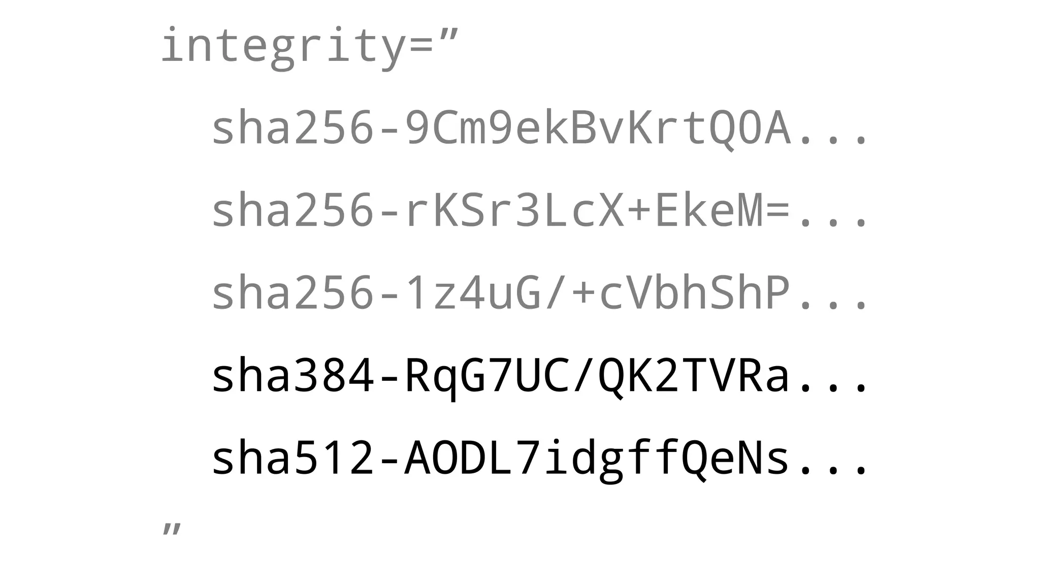 integrity=”
sha256-9Cm9ekBvKrtQ0A...
sha256-rKSr3LcX+EkeM=...
sha256-1z4uG/+cVbhShP...
sha384-RqG7UC/QK2TVRa...
sha512-AODL7idgffQeNs...
”
 