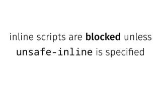 inline scripts are blocked unless
unsafe-inline is specified
 
