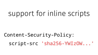 support for inline scripts
Content-Security-Policy:
script-src 'sha256-YWIzOW...'
 