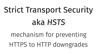 Strict Transport Security
aka HSTS
mechanism for preventing
HTTPS to HTTP downgrades
 
