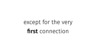 except for the very
first connection
 