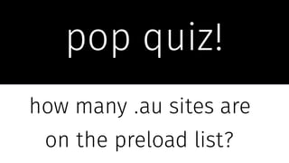 pop quiz!
how many .au sites are
on the preload list?
 