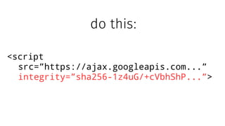 <script
src=”https://ajax.googleapis.com...”
integrity=”sha256-1z4uG/+cVbhShP...”>
do this:
 