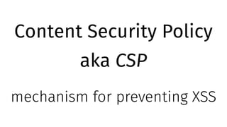 Content Security Policy
aka CSP
mechanism for preventing XSS
 