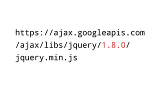https://ajax.googleapis.com
/ajax/libs/jquery/1.8.0/
jquery.min.js
 