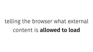 telling the browser what external
content is allowed to load
 