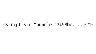 <script src=”bundle-c2498bc....js”>
 